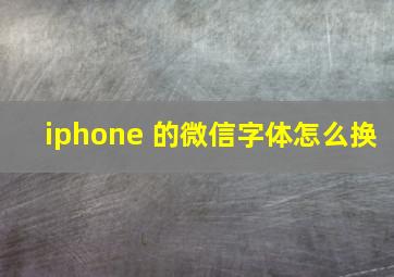 iphone 的微信字体怎么换